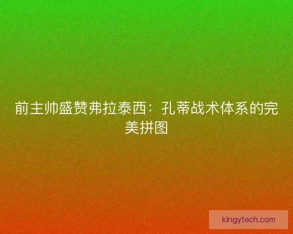 前主帅盛赞弗拉泰西：孔蒂战术体系的完美拼图