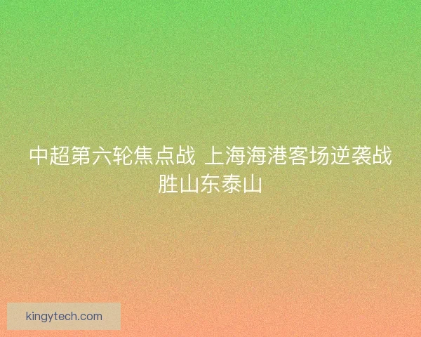 中超第六轮焦点战 上海海港客场逆袭战胜山东泰山