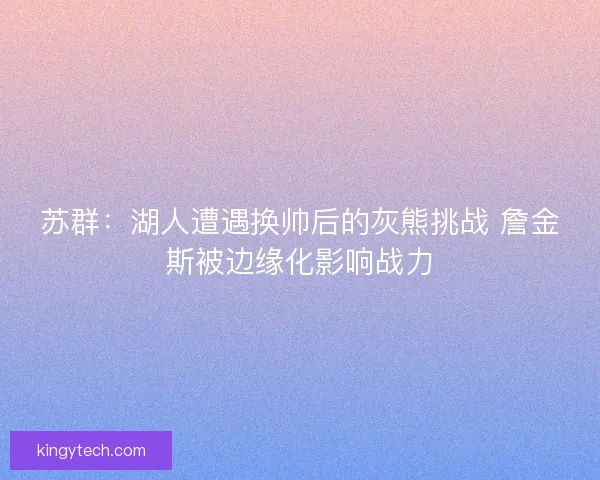 苏群：湖人遭遇换帅后的灰熊挑战 詹金斯被边缘化影响战力