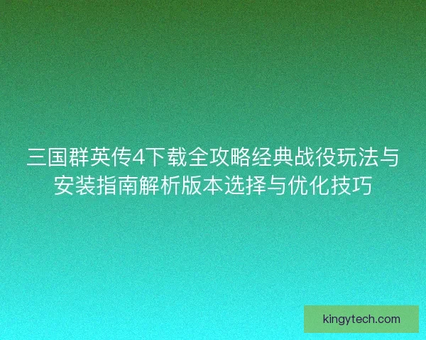 三国群英传4下载全攻略经典战役玩法与安装指南解析版本选择与优化技巧