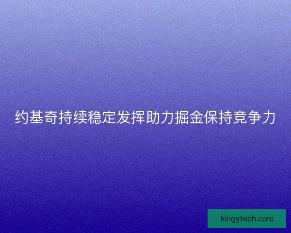 约基奇持续稳定发挥助力掘金保持竞争力