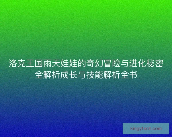 洛克王国雨天娃娃的奇幻冒险与进化秘密全解析成长与技能解析全书