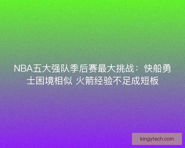 NBA五大强队季后赛最大挑战:快船勇士困境相似 火箭经验不足成短板 NBA五大强队季后赛最大挑战:快船勇士困境相似 火箭经验不足成短板